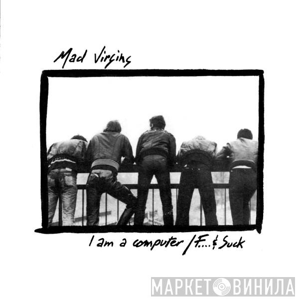 Mad Virgins - I Am A Computer / F... & Suck