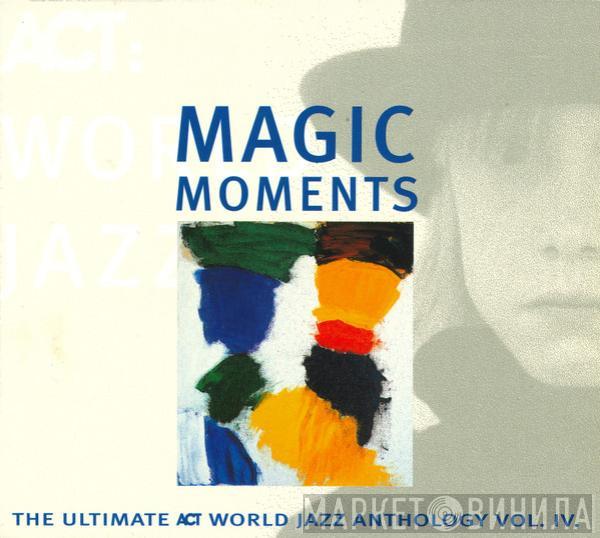  - Magic Moments - The Ultimate ACT World Jazz Anthology Vol. IV