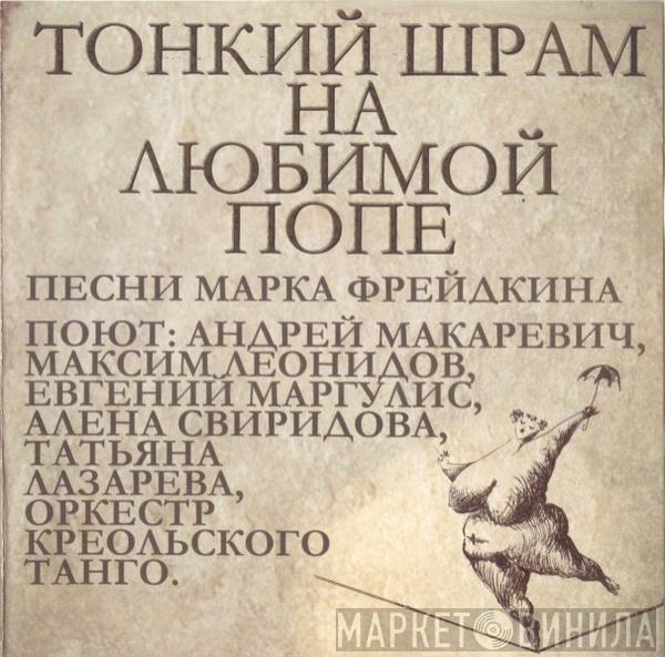 Андрей Макаревич, Оркестр Креольского Танго - Тонкий Шрам На Любимой Попе. Песни Марка Фрейдкина