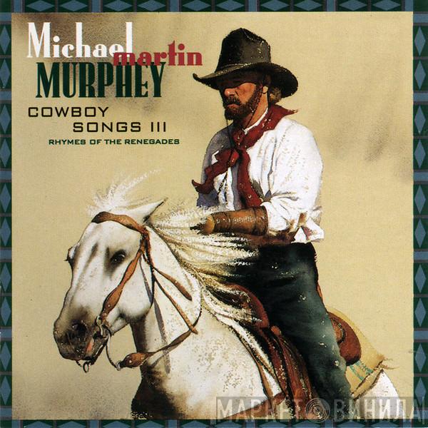 Michael Martin Murphey - Cowboy Songs III (Rhymes Of The Renegades)