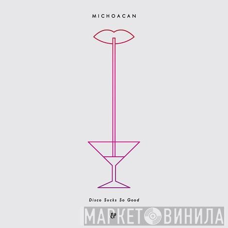 Michoacan - Disco Sucks So Good