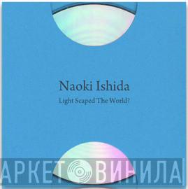 Naoki Ishida - Light Scaped The World?