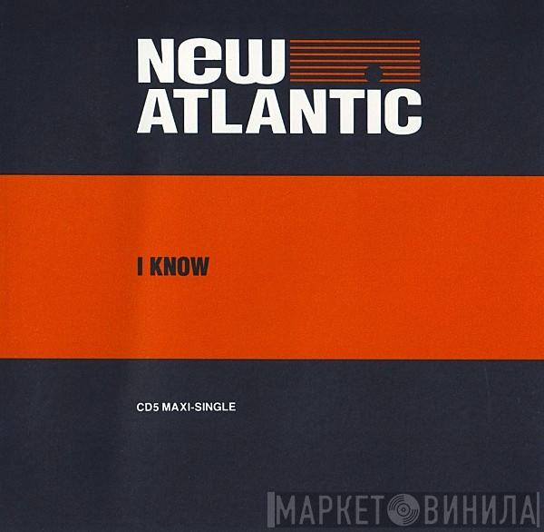  New Atlantic  - I Know