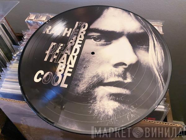 Nirvana - I'd Rather Be Dead Than Cool