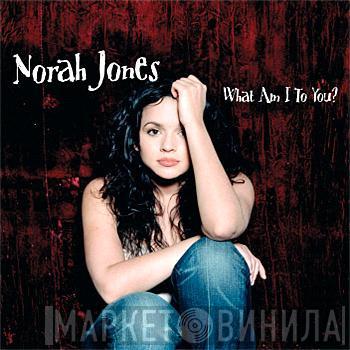 Norah Jones - What Am I To You?