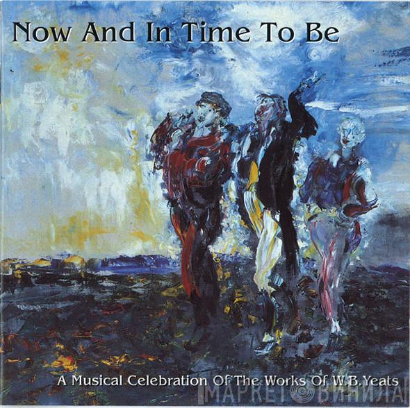  - Now And In Time To Be (A Musical Celebration Of The Works Of W.B.Yeats)