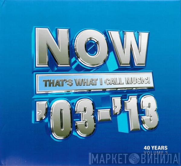 - Now That's What I Call Music '03-'13: 40 Years Volume 3 2003-2013