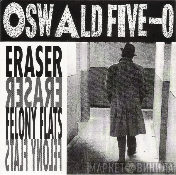 Oswald Five-O - Eraser / Felony Flats