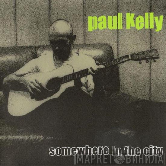 Paul Kelly  - Somewhere In The City