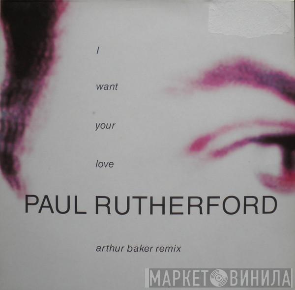  Paul Rutherford  - I Want Your Love (Arthur Baker Remix)