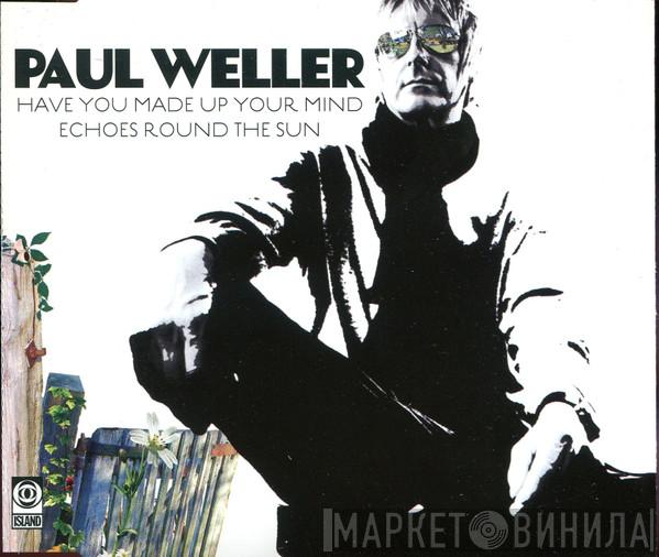  Paul Weller  - Have You Made Up Your Mind / Echoes Round The Sun