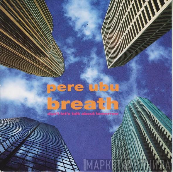 Pere Ubu - Breath (Don't Let's Talk About Tomorrow)