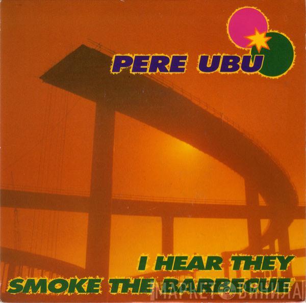 Pere Ubu - I Hear They Smoke The Barbecue