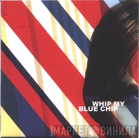 Pet - Whip My Blue Chip