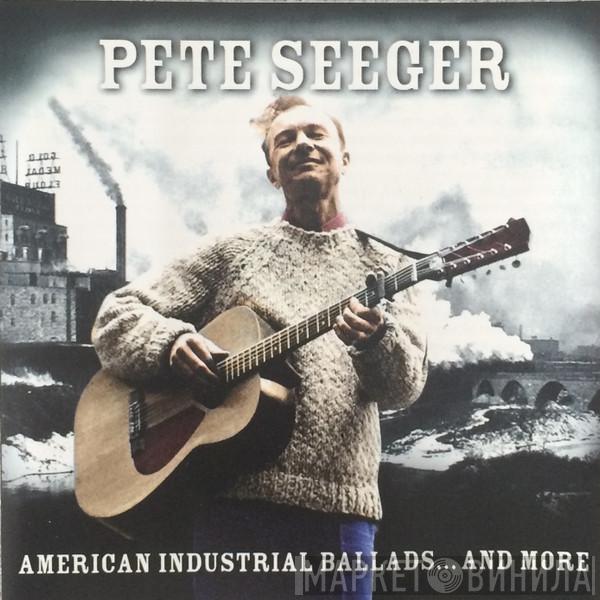 Pete Seeger - American Industrial Ballads... And More