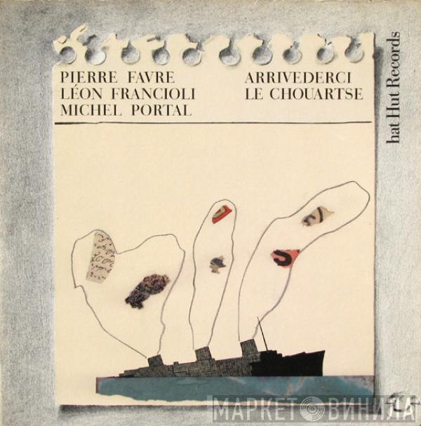 Pierre Favre, Léon Francioli, Michel Portal - Arrivederci Le Chouartse