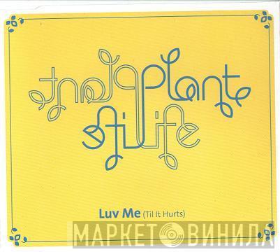 Plant Life - Luv Me (Til It Hurts)