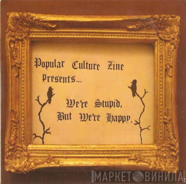  - Popular Culture Zine Presents... We're Stupid, But We're Happy.