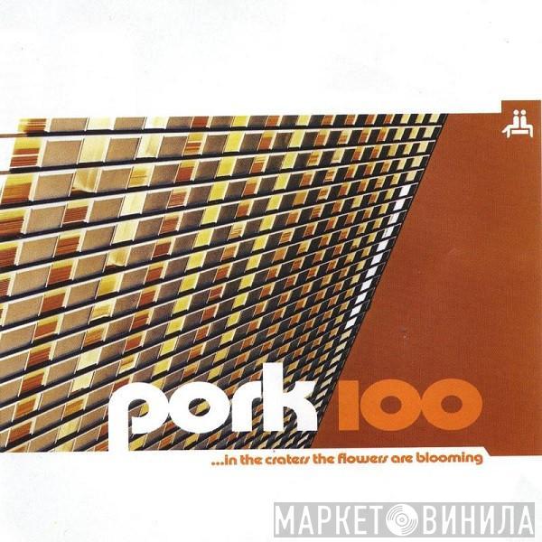  - Pork 100 (...In The Craters The Flowers Are Blooming)