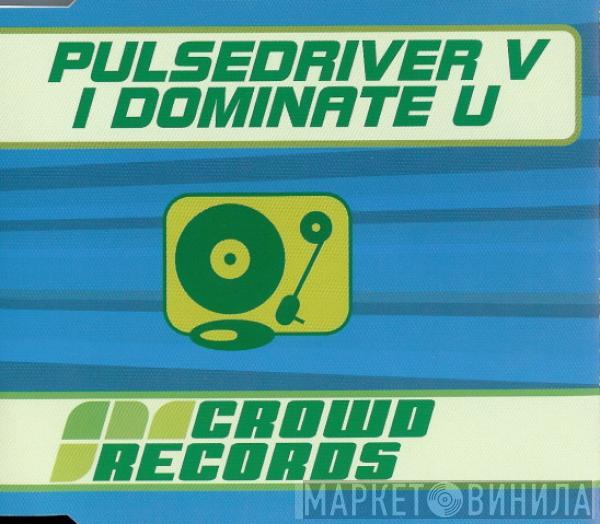  Pulsedriver  - I Dominate U
