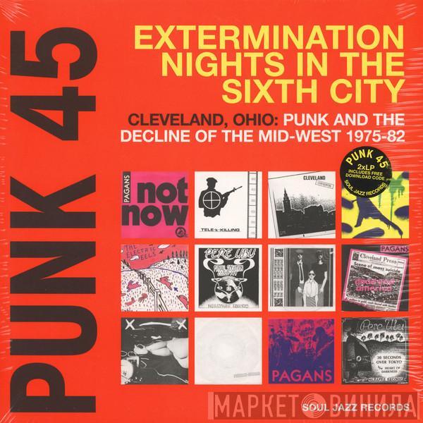  - Punk 45: Extermination Nights In The Sixth City! Cleveland, Ohio : Punk And The Decline Of The Mid West 1975 - 82