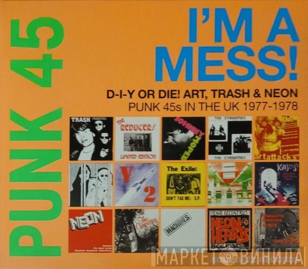  - Punk 45: I'm A Mess! D-I-Y Or Die! Art, Trash & Neon – Punk 45s In The UK 1977-1978