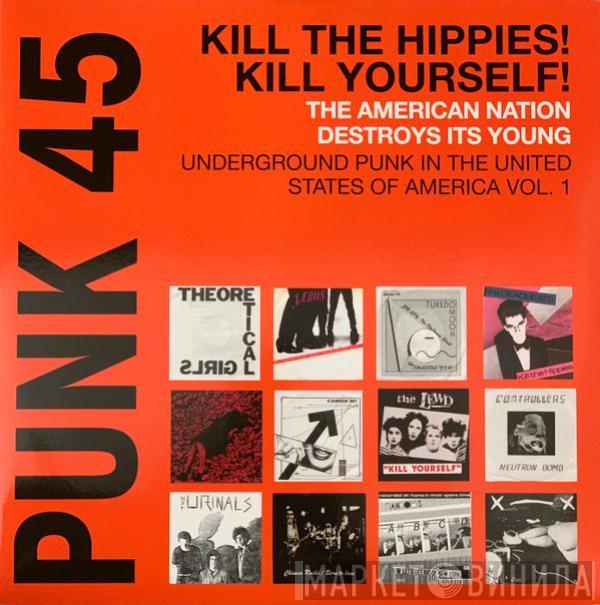  - Punk 45: Kill The Hippies! Kill Yourself! The American Nation Destroys Its Young (Underground Punk In The United States Of America, 1973-1980 Vol. 1)