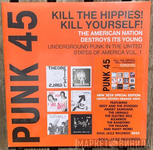  - Punk 45: Kill The Hippies! Kill Yourself! The American Nation Destroys Its Young (Underground Punk In The United States Of America, 1973-1980 Vol. 1)