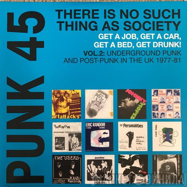  - Punk 45: There Is No Such Thing As Society - Get A Job, Get A Car, Get A Bed, Get Drunk! - Vol. 2: Underground Punk And Post-Punk In The UK 1977-81