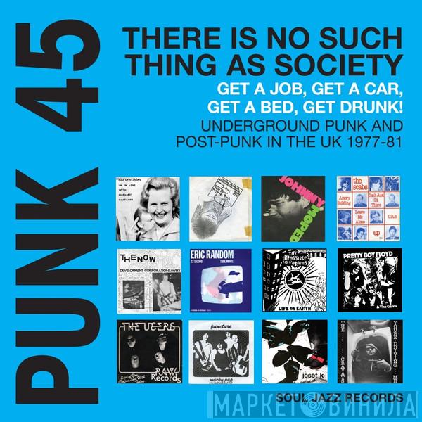  - Punk 45: There Is No Such Thing As Society - Get A Job, Get A Car, Get A Bed, Get Drunk! Vol.2: Underground Punk And Post-Punk In The UK 1977-81