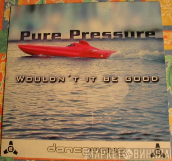 Pure Pressure - Wouldn't It Be Good