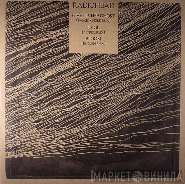 Radiohead - Give Up The Ghost (Brokenchord RMX) / TKOL (Altrice RMX) / Bloom (Blawan RMX)