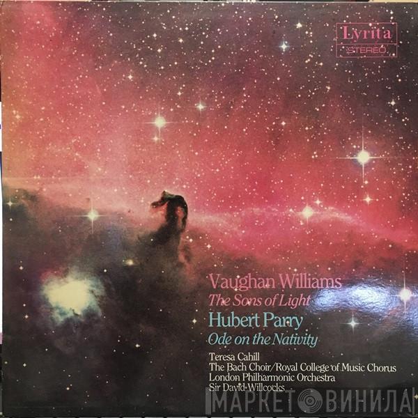 Ralph Vaughan Williams, Charles Hubert Hastings Parry, Teresa Cahill, The Bach Choir, Royal College Of Music Chorus, The London Philharmonic Orchestra, David Willcocks - The Sons Of Light; Ode On The Nativity