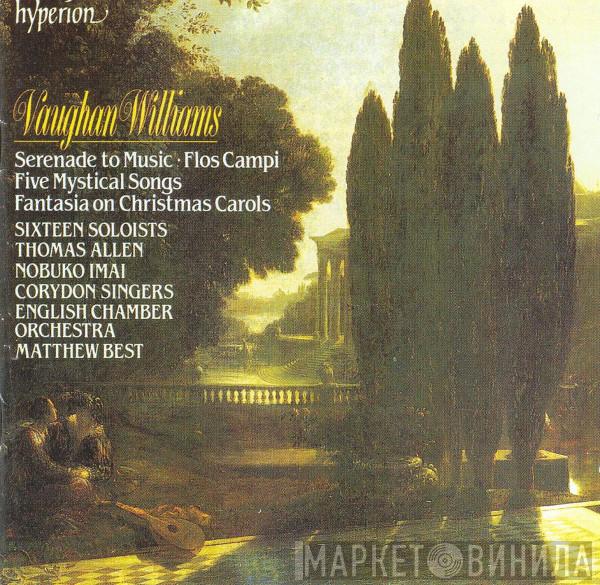 Ralph Vaughan Williams, Sixteen Soloists, Thomas Allen, Nobuko Imai, Corydon Singers, English Chamber Orchestra, Matthew Best  - Serenade To Music · Flos Campi · Five Mystical Songs · Fantasia On Christmas Carols