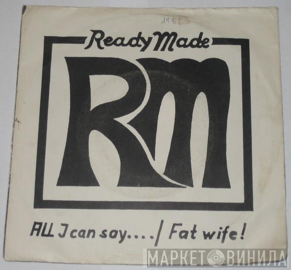 Ready Made  - All I Can Say / Fat Wife!