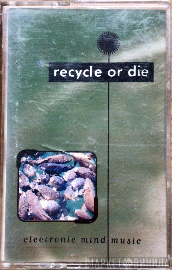  - Recycle Or Die (Electronic Mind Music)