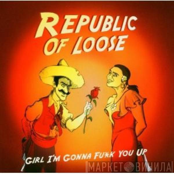 Republic Of Loose - Girl I'm Gonna Fu*k You Up