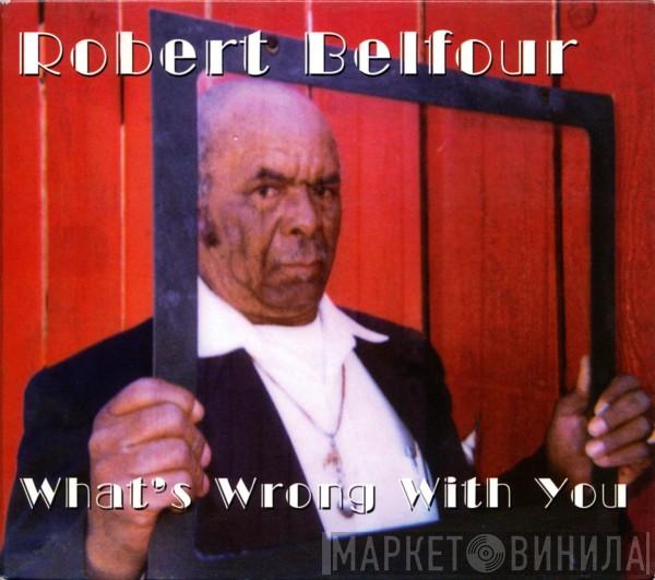 Robert Belfour - What's Wrong With You