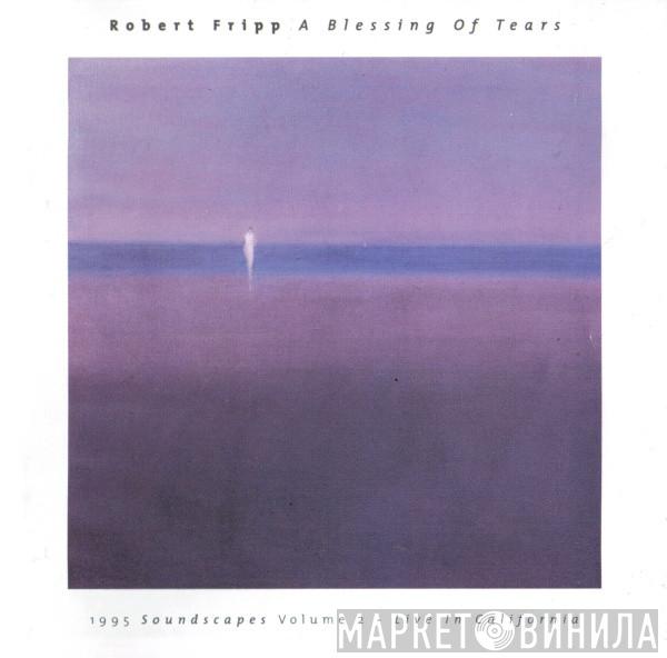  Robert Fripp  - A Blessing Of Tears (1995 Soundscapes Volume Two - Live In California)
