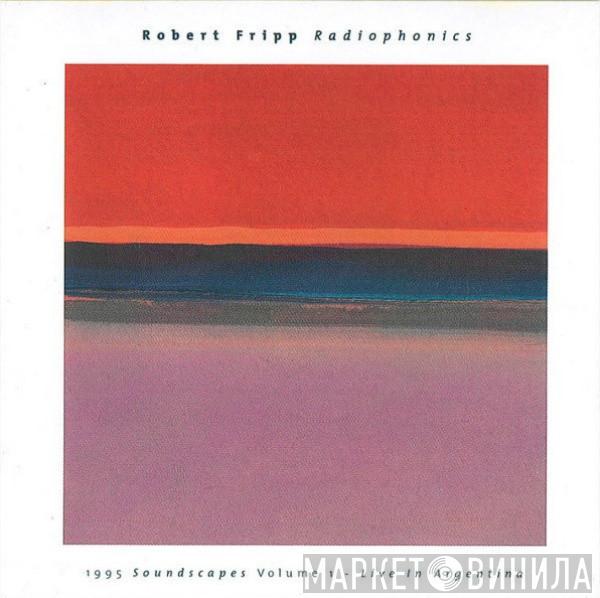  Robert Fripp  - Radiophonics (1995 Soundscapes Volume 1 - Live In Argentina)