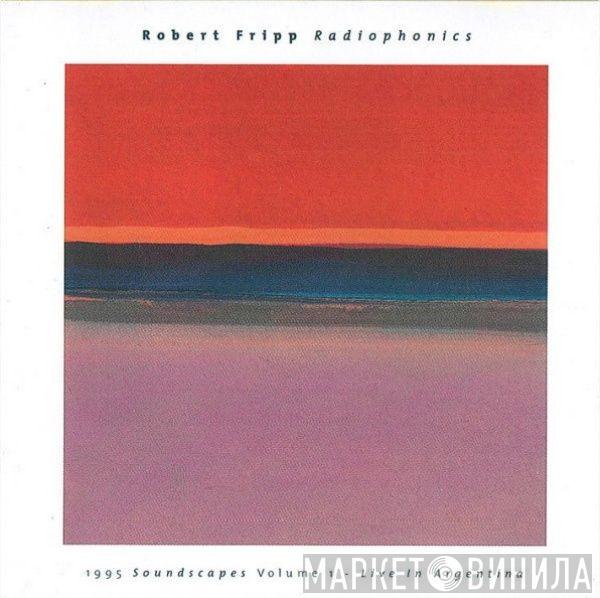  Robert Fripp  - Radiophonics (1995 Soundscapes Volume 1 - Live In Argentina)