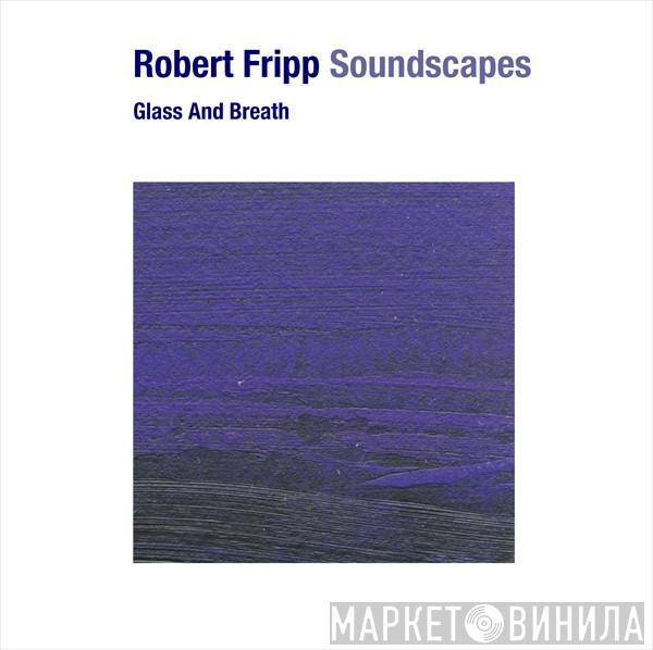  Robert Fripp  - Soundscapes: Glass And Breath