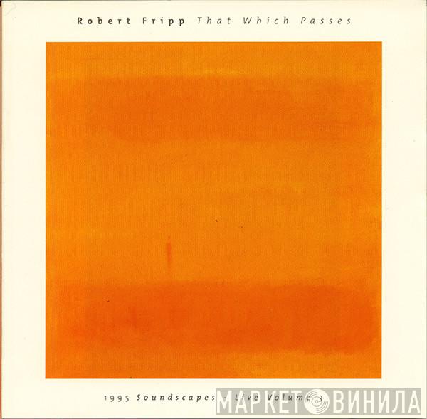  Robert Fripp  - That Which Passes (1995 Soundscapes - Live Volume 3)