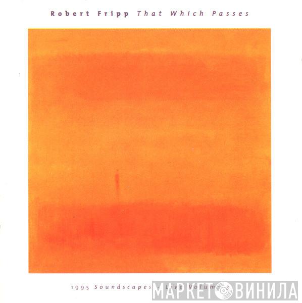  Robert Fripp  - That Which Passes (1995 Soundscapes - Live Volume 3)
