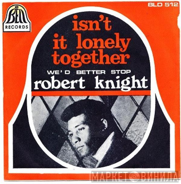 Robert Knight - Isn't It Lonely Together / We'd Better Stop