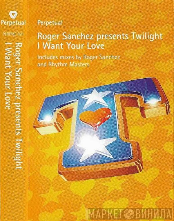 Roger Sanchez, Twilight  - I Want Your Love