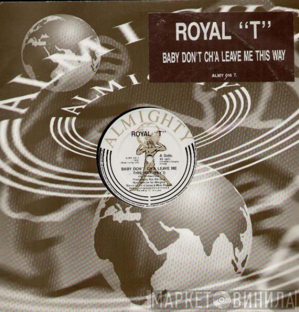 Royal T - Baby Don't Ch'a Leave Me This Way