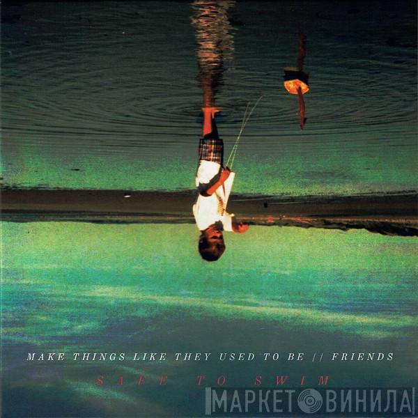 Safe To Swim - Make Things Like They Used To Be / / Friends