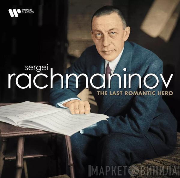 Sergei Vasilyevich Rachmaninoff - Rachmaninov: The Last Romantic Hero