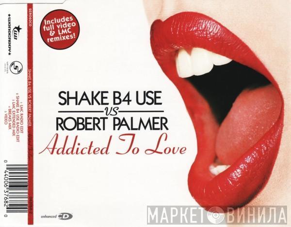 Shake B4 Use, Robert Palmer - Addicted To Love